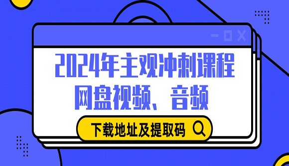 2024年主觀沖刺課程（試聽課）網(wǎng)盤視頻、音頻下載地址及提取碼